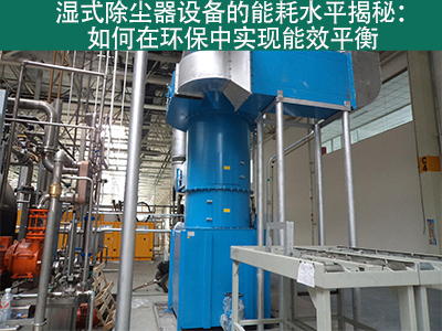 湿式除尘器能耗水平揭秘：如何在环保中实现能效平衡